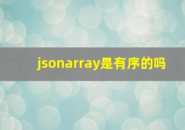 jsonarray是有序的吗