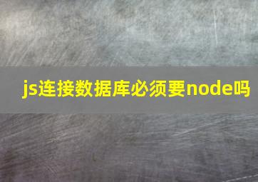 js连接数据库必须要node吗