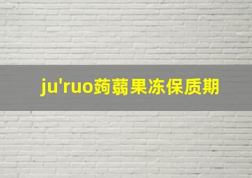 ju'ruo蒟蒻果冻保质期