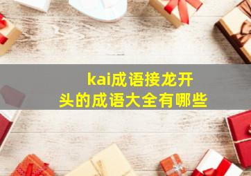 kai成语接龙开头的成语大全有哪些