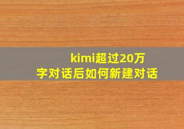 kimi超过20万字对话后如何新建对话