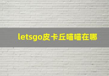 letsgo皮卡丘喵喵在哪