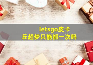 letsgo皮卡丘超梦只能抓一次吗