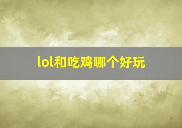 lol和吃鸡哪个好玩