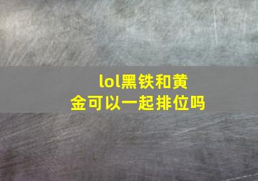 lol黑铁和黄金可以一起排位吗