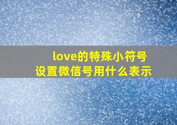 love的特殊小符号设置微信号用什么表示