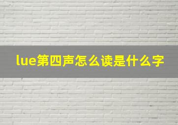 lue第四声怎么读是什么字