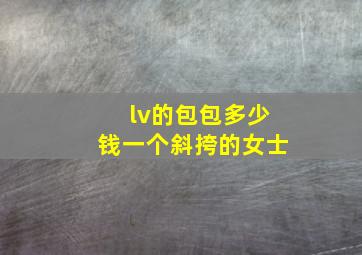 lv的包包多少钱一个斜挎的女士