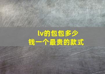 lv的包包多少钱一个最贵的款式