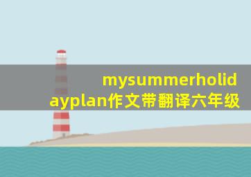 mysummerholidayplan作文带翻译六年级