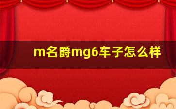 m名爵mg6车子怎么样