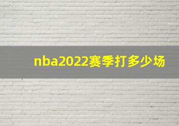 nba2022赛季打多少场