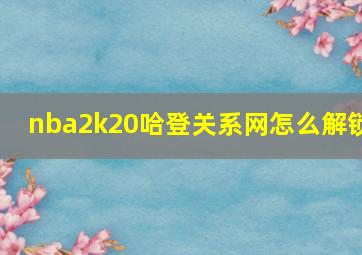 nba2k20哈登关系网怎么解锁