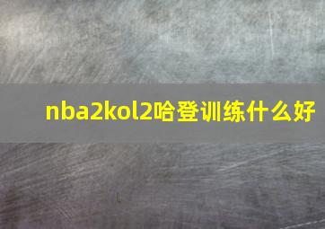 nba2kol2哈登训练什么好