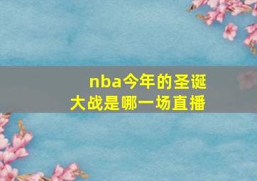 nba今年的圣诞大战是哪一场直播