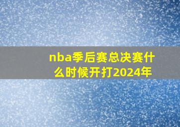 nba季后赛总决赛什么时候开打2024年