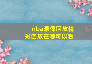 nba录像回放精彩回放在哪可以看