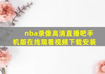 nba录像高清直播吧手机版在线观看视频下载安装