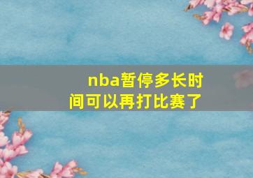 nba暂停多长时间可以再打比赛了