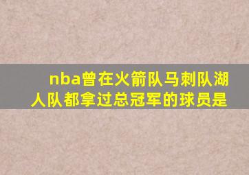 nba曾在火箭队马刺队湖人队都拿过总冠军的球员是