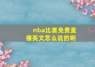 nba比赛免费直播英文怎么说的啊