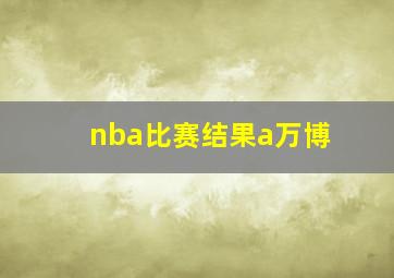 nba比赛结果a万博