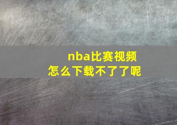 nba比赛视频怎么下载不了了呢