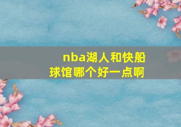 nba湖人和快船球馆哪个好一点啊