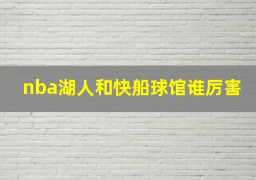 nba湖人和快船球馆谁厉害