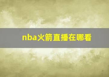 nba火箭直播在哪看