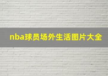 nba球员场外生活图片大全