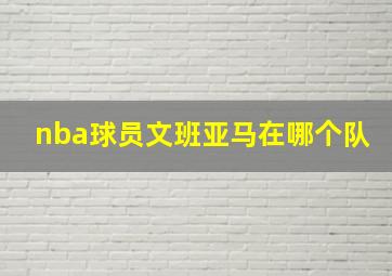 nba球员文班亚马在哪个队