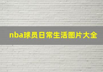 nba球员日常生活图片大全