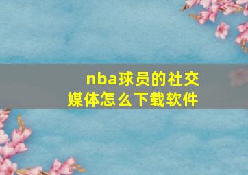 nba球员的社交媒体怎么下载软件