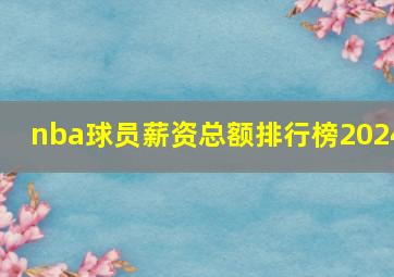 nba球员薪资总额排行榜2024