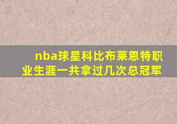 nba球星科比布莱恩特职业生涯一共拿过几次总冠军