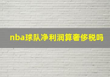 nba球队净利润算奢侈税吗