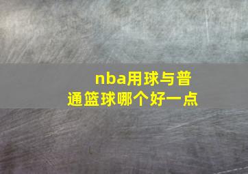 nba用球与普通篮球哪个好一点