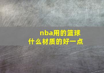 nba用的篮球什么材质的好一点