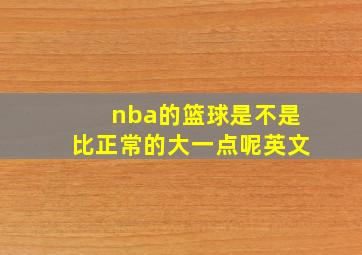 nba的篮球是不是比正常的大一点呢英文