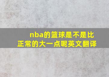 nba的篮球是不是比正常的大一点呢英文翻译