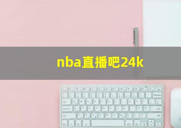 nba直播吧24k