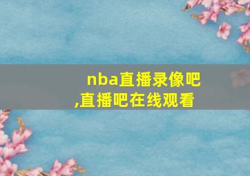 nba直播录像吧,直播吧在线观看