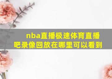 nba直播极速体育直播吧录像回放在哪里可以看到