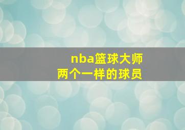 nba篮球大师两个一样的球员