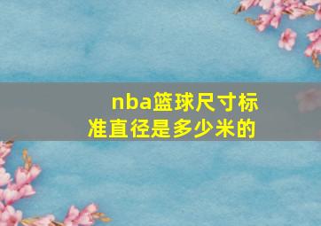 nba篮球尺寸标准直径是多少米的