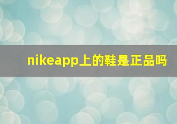 nikeapp上的鞋是正品吗