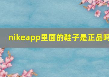 nikeapp里面的鞋子是正品吗