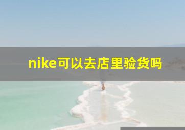 nike可以去店里验货吗