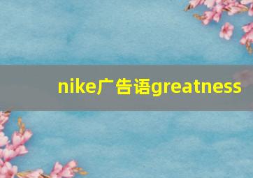 nike广告语greatness